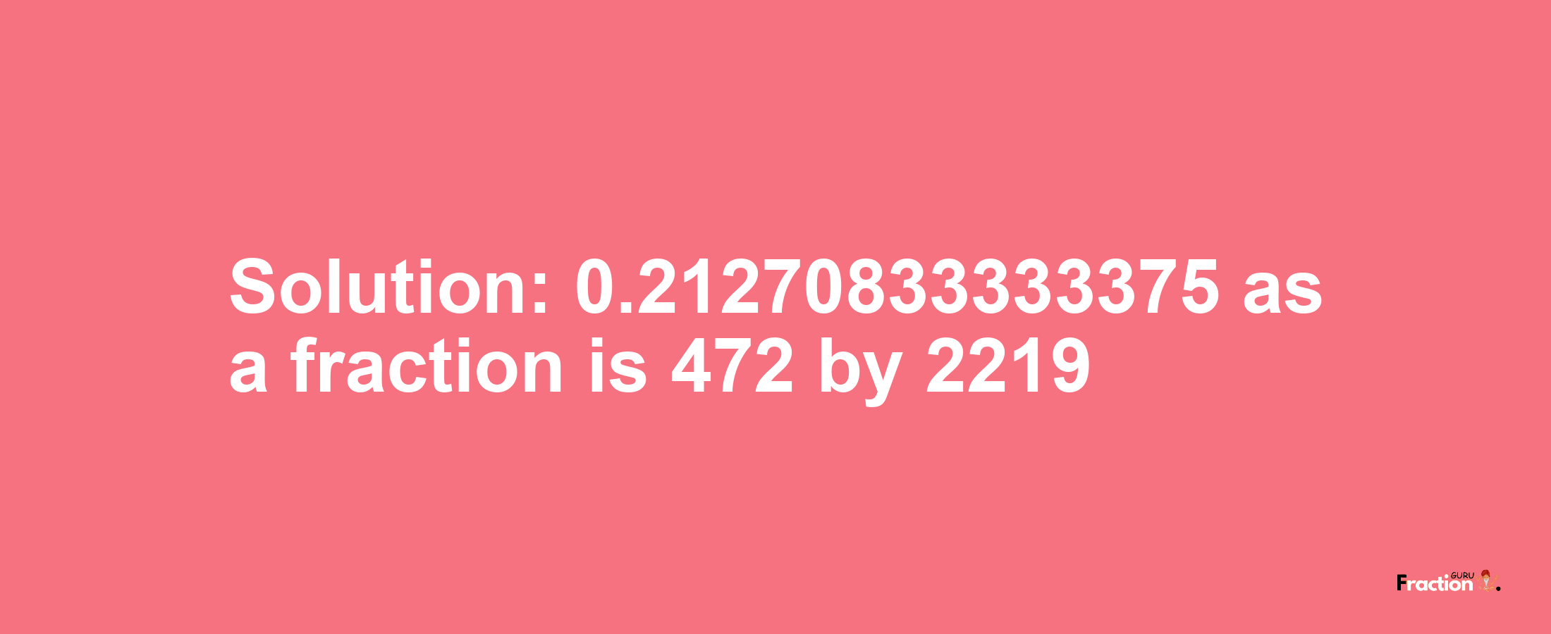 Solution:0.21270833333375 as a fraction is 472/2219